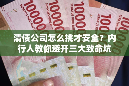 济南清债公司怎么挑才安全?内行人教你避开三大致命坑 济南清债公司怎么挑才安全?内行人教你避开三大致命坑