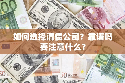 济南如何选择清债公司？靠谱吗要注意什么？