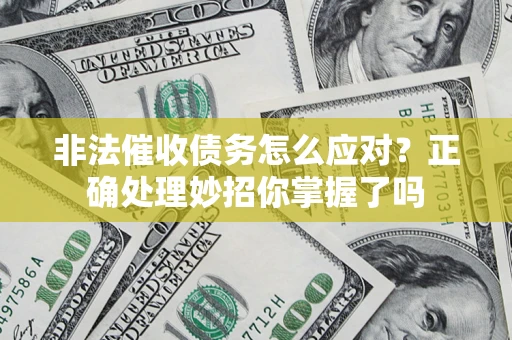 济南非法催收债务怎么应对？正确处理妙招你掌握了吗