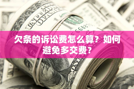 济南欠条的诉讼费怎么算？如何避免多交费？