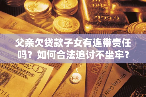 济南父亲欠贷款子女有连带责任吗？如何合法追讨不坐牢？