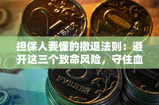 济南担保人要懂的撤退法则：避开这三个致命风险，守住血汗钱