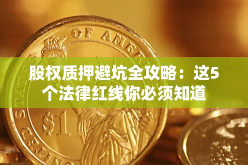 济南股权质押避坑全攻略：这5个法律红线你必须知道