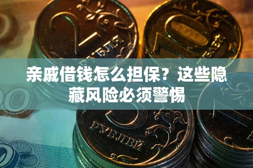 济南亲戚借钱怎么担保？这些隐藏风险必须警惕