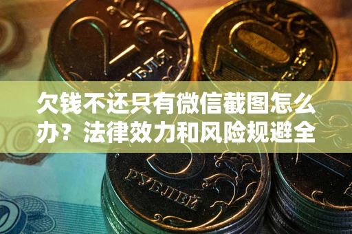 济南欠钱不还只有微信截图怎么办？法律效力和风险规避全解析