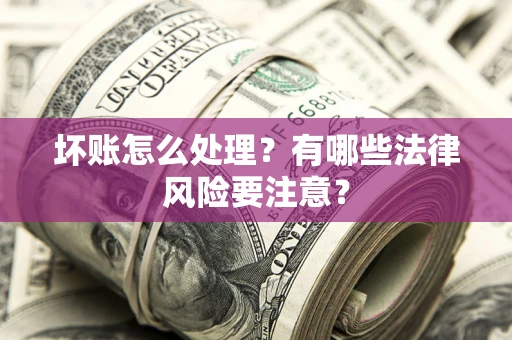 济南坏账怎么处理？有哪些法律风险要注意？