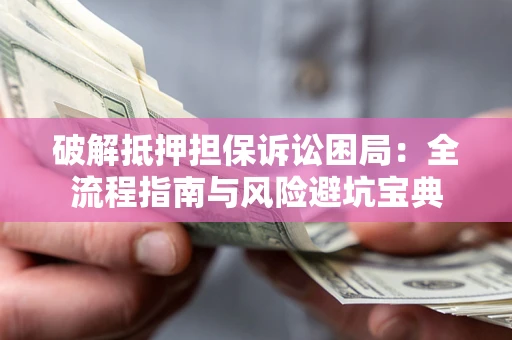 济南破解抵押担保诉讼困局：全流程指南与风险避坑宝典