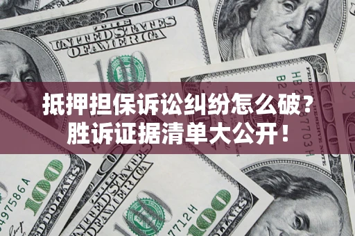 济南抵押担保诉讼纠纷怎么破？胜诉证据清单大公开！