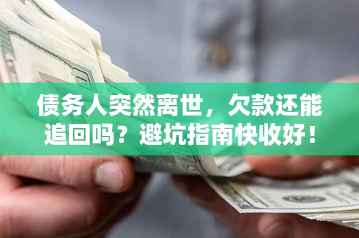 济南债务人突然离世，欠款还能追回吗？避坑指南快收好！