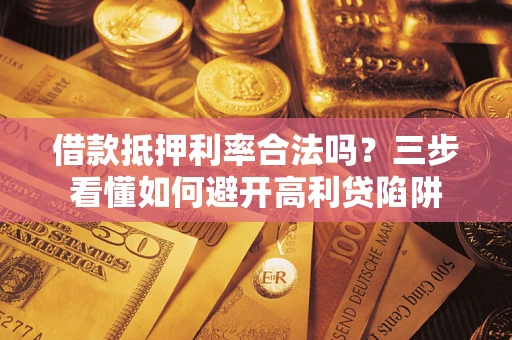 济南借款抵押利率合法吗？三步看懂如何避开高利贷陷阱