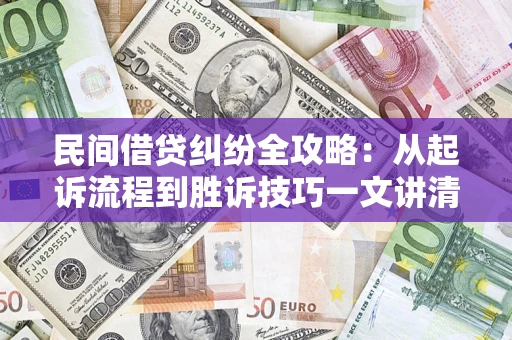济南民间借贷纠纷全攻略：从起诉流程到胜诉技巧一文讲清