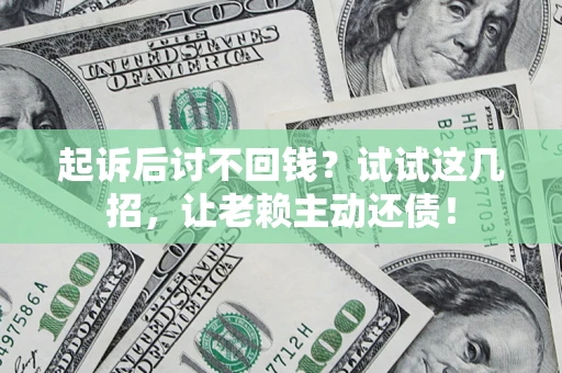 济南起诉后讨不回钱？试试这几招，让老赖主动还债！