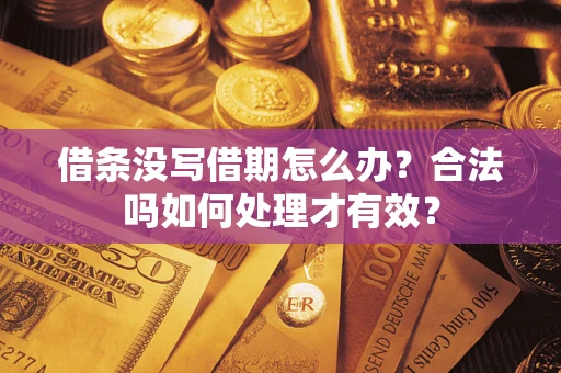 济南借条没写借期怎么办？合法吗如何处理才有效？