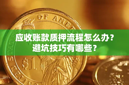 济南应收账款质押流程怎么办？避坑技巧有哪些？