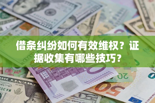 济南借条纠纷如何有效维权？证据收集有哪些技巧？