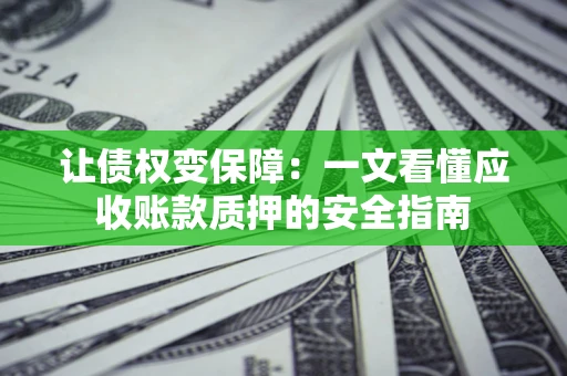 济南让债权变保障：一文看懂应收账款质押的安全指南
