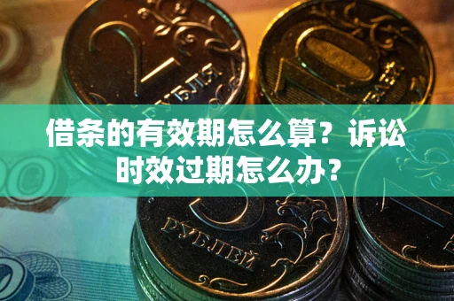 济南借条的有效期怎么算？诉讼时效过期怎么办？