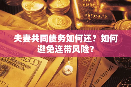 济南夫妻共同债务如何还？如何避免连带风险？