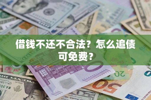 济南借钱不还不合法？怎么追债可免费？