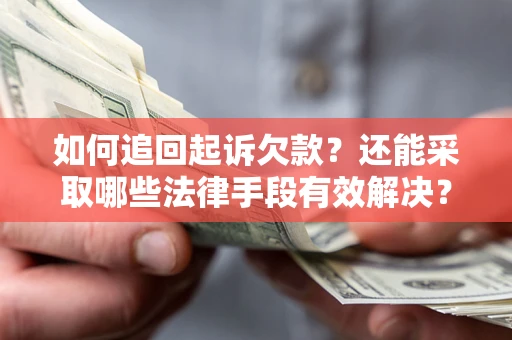 济南如何追回起诉欠款？还能采取哪些法律手段有效解决？
