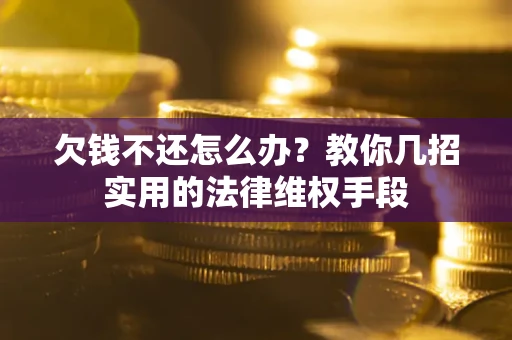 济南欠钱不还怎么办？教你几招实用的法律维权手段