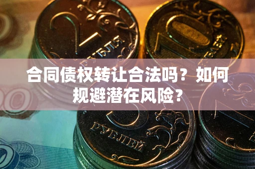 济南合同债权转让合法吗?如何规避潜在风险? 济南合同债权转让合法吗?如何规避潜在风险?