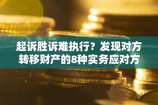 济南起诉胜诉难执行？发现对方转移财产的8种实务应对方案