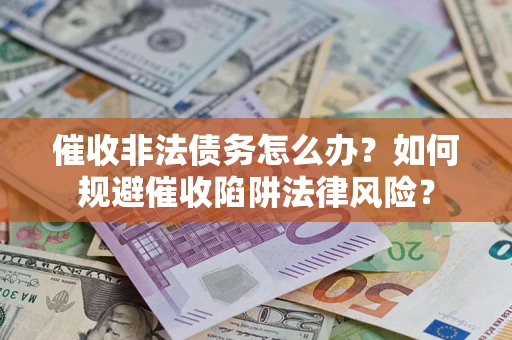 济南催收非法债务怎么办？如何规避催收陷阱法律风险？