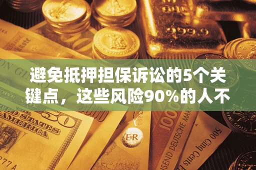 济南避免抵押担保诉讼的5个关键点，这些风险90%的人不知道！