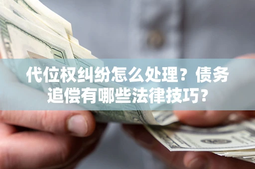 济南代位权纠纷怎么处理？债务追偿有哪些法律技巧？
