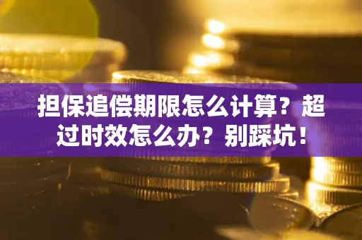 济南担保追偿期限怎么计算？超过时效怎么办？别踩坑！