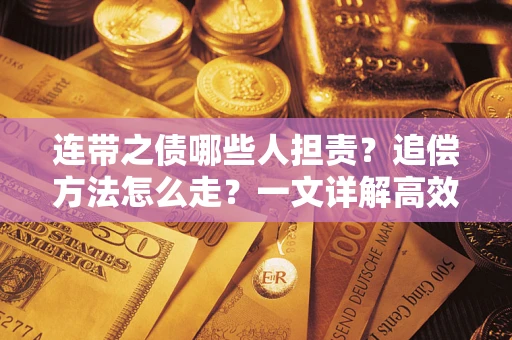 济南连带之债哪些人担责？追偿方法怎么走？一文详解高效维权流程