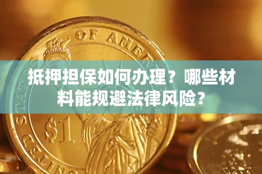 济南抵押担保如何办理？哪些材料能规避法律风险？