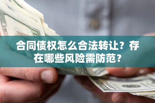 济南合同债权怎么合法转让？存在哪些风险需防范？