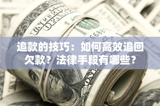 济南追款的技巧：如何高效追回欠款？法律手段有哪些？