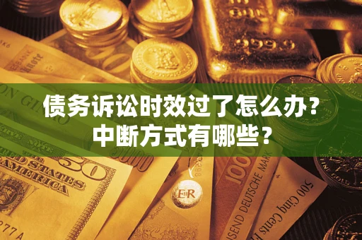 济南债务诉讼时效过了怎么办？中断方式有哪些？