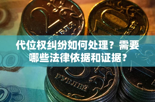 济南代位权纠纷如何处理？需要哪些法律依据和证据？