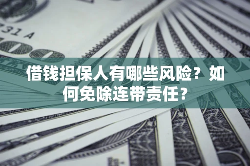 济南借钱担保人有哪些风险？如何免除连带责任？