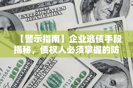 济南【警示指南】企业逃债手段揭秘，债权人必须掌握的防坑宝典
