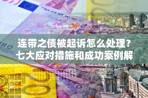 济南连带之债被起诉怎么处理？七大应对措施和成功案例解析