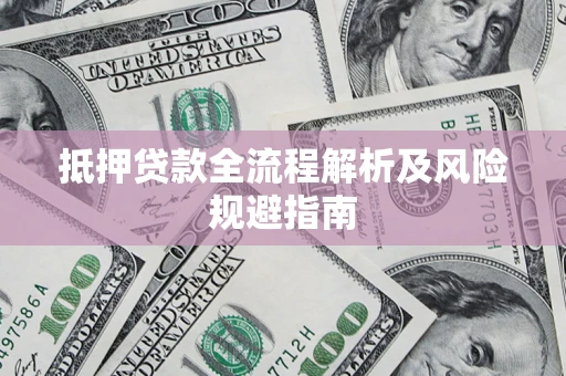 济南抵押贷款全流程解析及风险规避指南