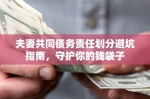 济南夫妻共同债务责任划分避坑指南，守护你的钱袋子