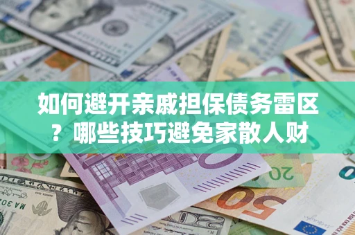 济南如何避开亲戚担保债务雷区？哪些技巧避免家散人财
