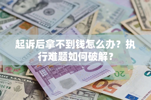 济南起诉后拿不到钱怎么办?执行难题如何破解? 济南起诉后拿不到钱怎么办?执行难题如何破解?