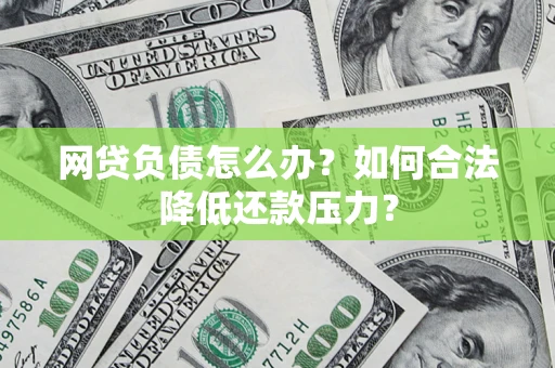 济南网贷负债怎么办？如何合法降低还款压力？