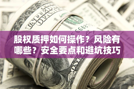 济南股权质押如何操作？风险有哪些？安全要点和避坑技巧？