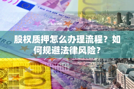 济南股权质押怎么办理流程？如何规避法律风险？