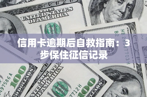济南信用卡逾期后自救指南：3步保住征信记录