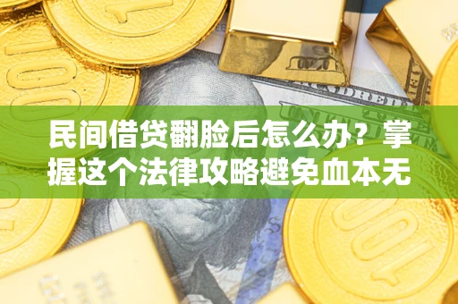 济南民间借贷翻脸后怎么办？掌握这个法律攻略避免血本无归