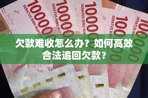 济南欠款难收怎么办？如何高效合法追回欠款？